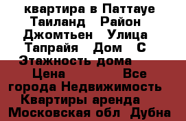 квартира в Паттауе Таиланд › Район ­ Джомтьен › Улица ­ Тапрайя › Дом ­ С › Этажность дома ­ 7 › Цена ­ 20 000 - Все города Недвижимость » Квартиры аренда   . Московская обл.,Дубна г.